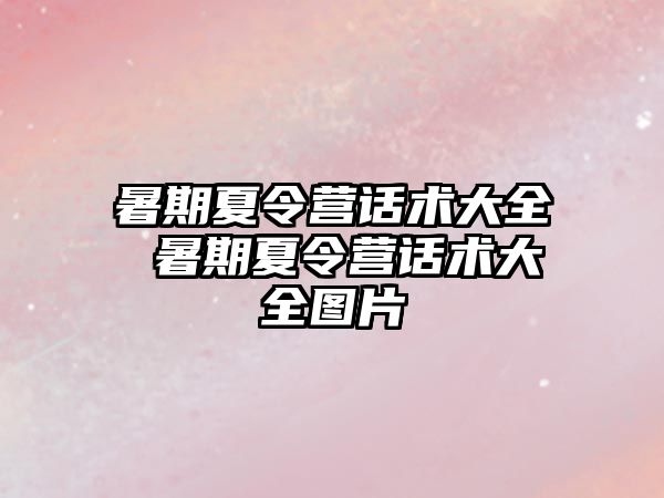 暑期夏令營話術(shù)大全 暑期夏令營話術(shù)大全圖片