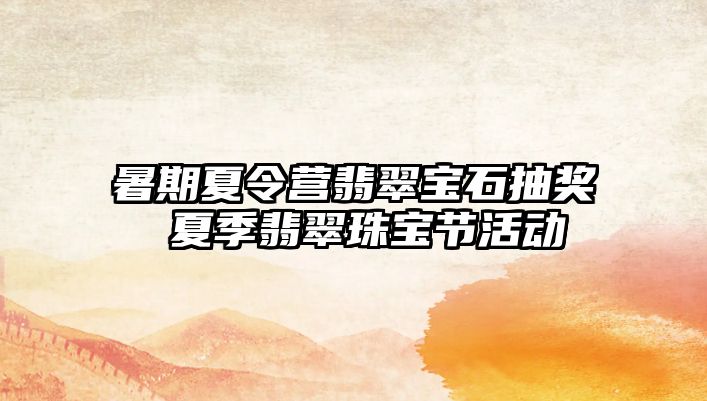 暑期夏令營翡翠寶石抽獎 夏季翡翠珠寶節活動