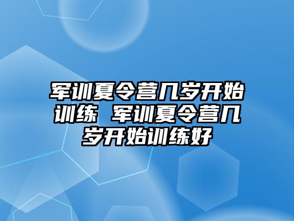 軍訓夏令營幾歲開始訓練 軍訓夏令營幾歲開始訓練好