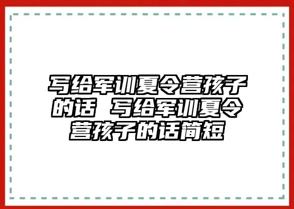 寫給軍訓夏令營孩子的話 寫給軍訓夏令營孩子的話簡短