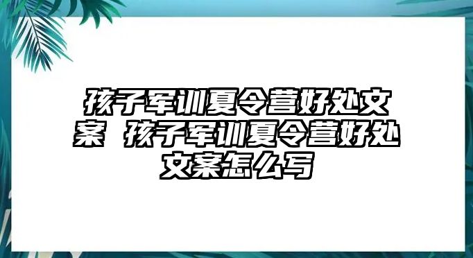 孩子軍訓夏令營好處文案 孩子軍訓夏令營好處文案怎么寫