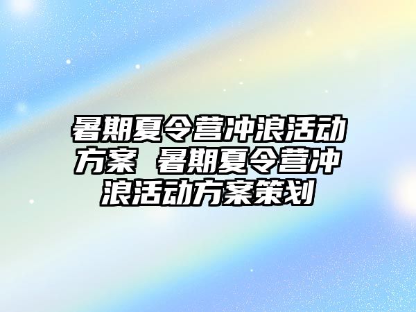 暑期夏令營沖浪活動方案 暑期夏令營沖浪活動方案策劃