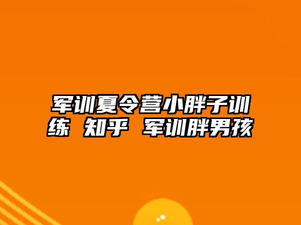 軍訓夏令營小胖子訓練 知乎 軍訓胖男孩