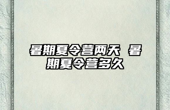 暑期夏令營(yíng)兩天 暑期夏令營(yíng)多久