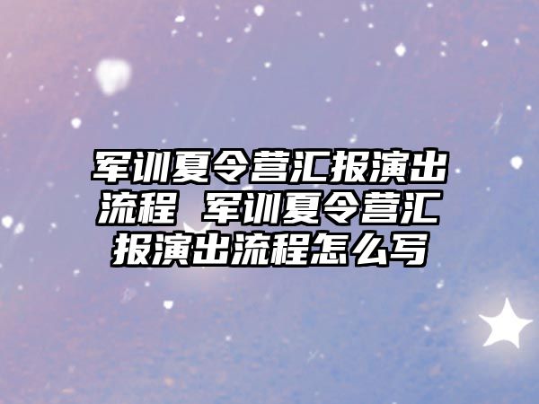 軍訓夏令營匯報演出流程 軍訓夏令營匯報演出流程怎么寫
