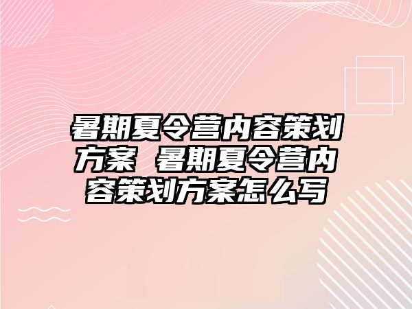 暑期夏令營內(nèi)容策劃方案 暑期夏令營內(nèi)容策劃方案怎么寫