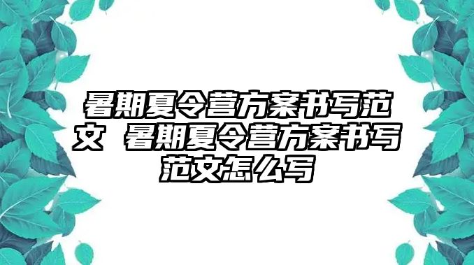 暑期夏令營方案書寫范文 暑期夏令營方案書寫范文怎么寫