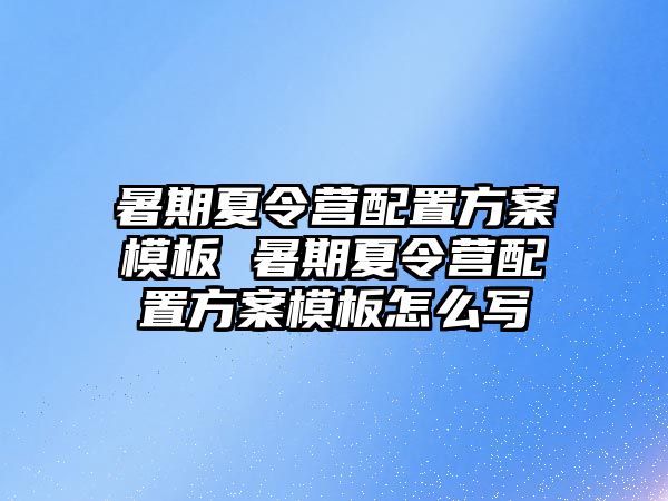 暑期夏令營配置方案模板 暑期夏令營配置方案模板怎么寫