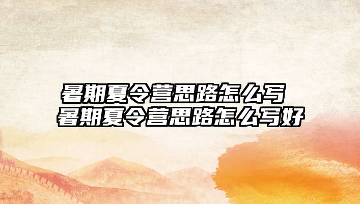 暑期夏令營思路怎么寫 暑期夏令營思路怎么寫好