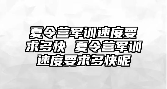 夏令營軍訓速度要求多快 夏令營軍訓速度要求多快呢