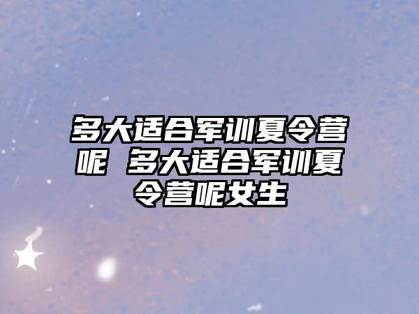 多大適合軍訓夏令營呢 多大適合軍訓夏令營呢女生