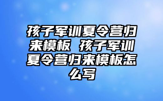 孩子軍訓夏令營歸來模板 孩子軍訓夏令營歸來模板怎么寫