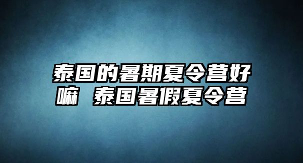 泰國的暑期夏令營好嘛 泰國暑假夏令營