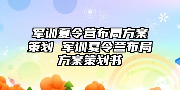 軍訓夏令營布局方案策劃 軍訓夏令營布局方案策劃書