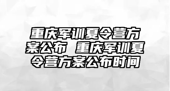 重慶軍訓夏令營方案公布 重慶軍訓夏令營方案公布時間