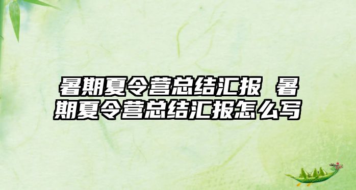 暑期夏令營總結匯報 暑期夏令營總結匯報怎么寫