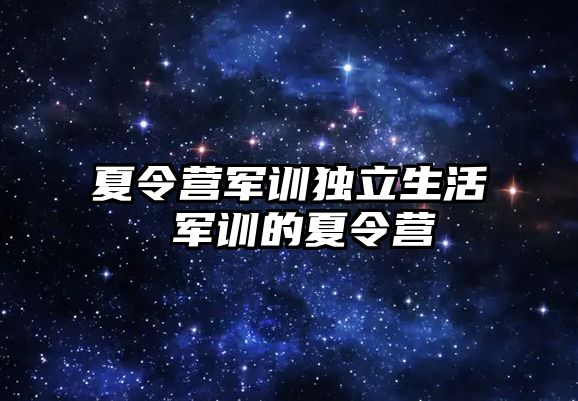 夏令營軍訓獨立生活 軍訓的夏令營