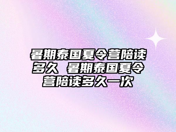 暑期泰國夏令營陪讀多久 暑期泰國夏令營陪讀多久一次