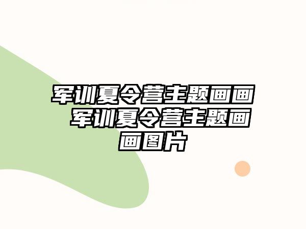 軍訓(xùn)夏令營(yíng)主題畫(huà)畫(huà) 軍訓(xùn)夏令營(yíng)主題畫(huà)畫(huà)圖片