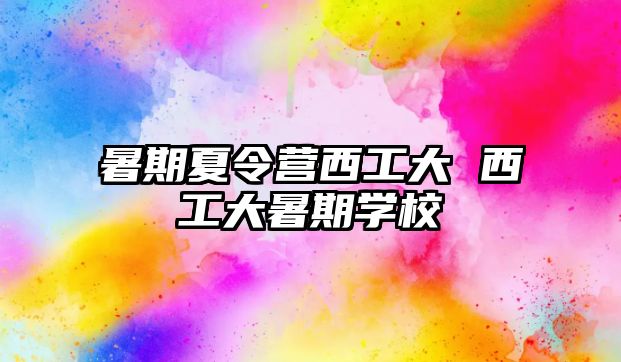 暑期夏令營西工大 西工大暑期學校