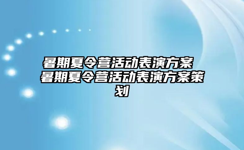 暑期夏令營活動表演方案 暑期夏令營活動表演方案策劃