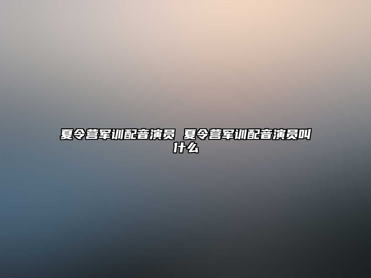 夏令營(yíng)軍訓(xùn)配音演員 夏令營(yíng)軍訓(xùn)配音演員叫什么
