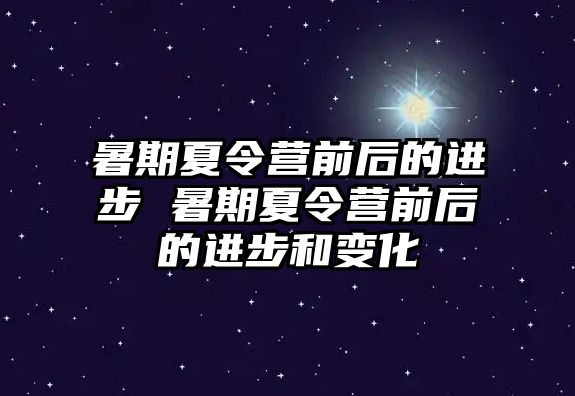 暑期夏令營(yíng)前后的進(jìn)步 暑期夏令營(yíng)前后的進(jìn)步和變化