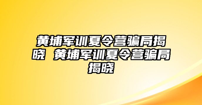 黃埔軍訓夏令營騙局揭曉 黃埔軍訓夏令營騙局揭曉