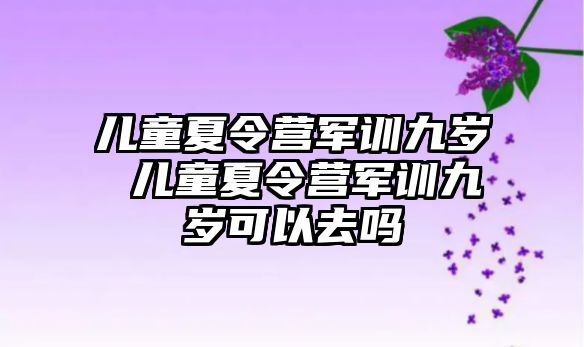 兒童夏令營軍訓九歲 兒童夏令營軍訓九歲可以去嗎