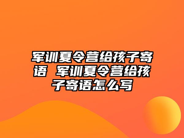 軍訓(xùn)夏令營給孩子寄語 軍訓(xùn)夏令營給孩子寄語怎么寫