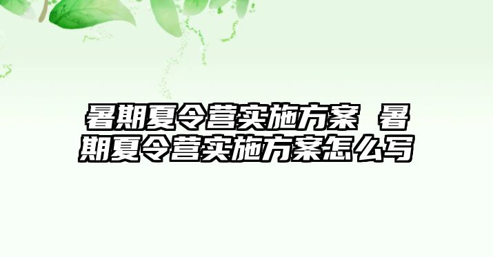 暑期夏令營實施方案 暑期夏令營實施方案怎么寫