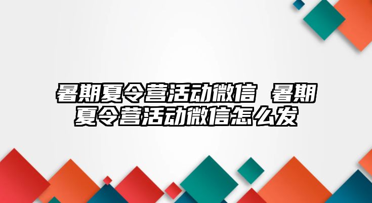 暑期夏令營(yíng)活動(dòng)微信 暑期夏令營(yíng)活動(dòng)微信怎么發(fā)