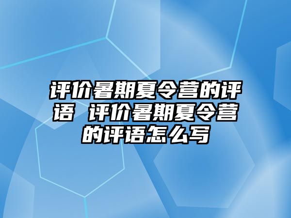 評價暑期夏令營的評語 評價暑期夏令營的評語怎么寫