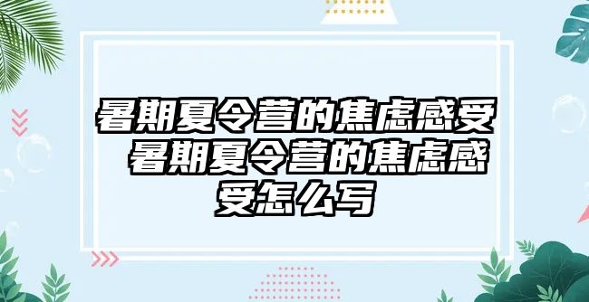 暑期夏令營的焦慮感受 暑期夏令營的焦慮感受怎么寫