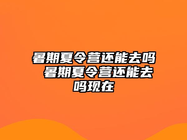 暑期夏令營還能去嗎 暑期夏令營還能去嗎現在
