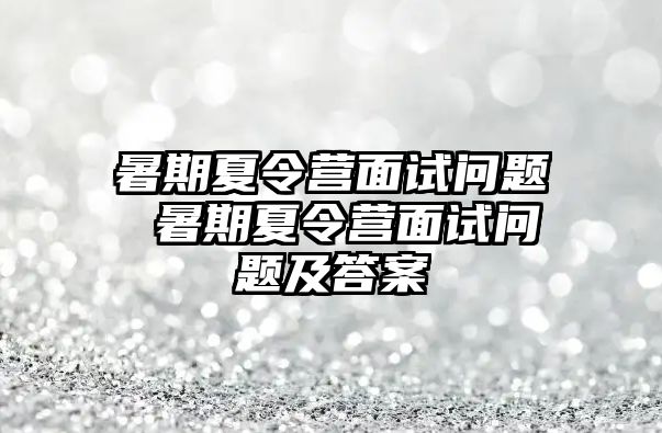 暑期夏令營面試問題 暑期夏令營面試問題及答案