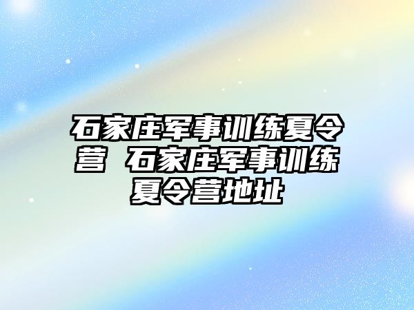 石家莊軍事訓練夏令營 石家莊軍事訓練夏令營地址