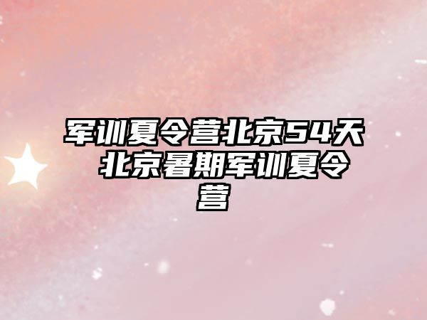 軍訓(xùn)夏令營北京54天 北京暑期軍訓(xùn)夏令營