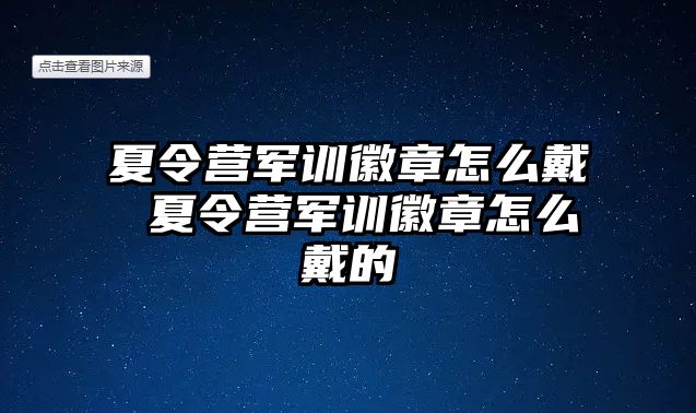 夏令營軍訓徽章怎么戴 夏令營軍訓徽章怎么戴的