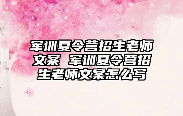 軍訓夏令營招生老師文案 軍訓夏令營招生老師文案怎么寫