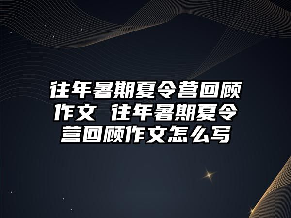 往年暑期夏令營(yíng)回顧作文 往年暑期夏令營(yíng)回顧作文怎么寫(xiě)