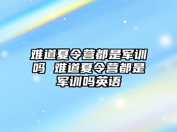 難道夏令營都是軍訓嗎 難道夏令營都是軍訓嗎英語