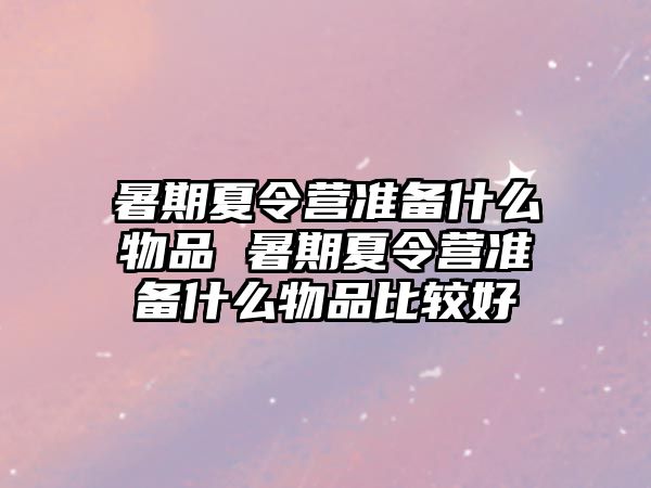 暑期夏令營準備什么物品 暑期夏令營準備什么物品比較好
