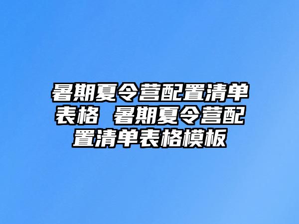 暑期夏令營配置清單表格 暑期夏令營配置清單表格模板