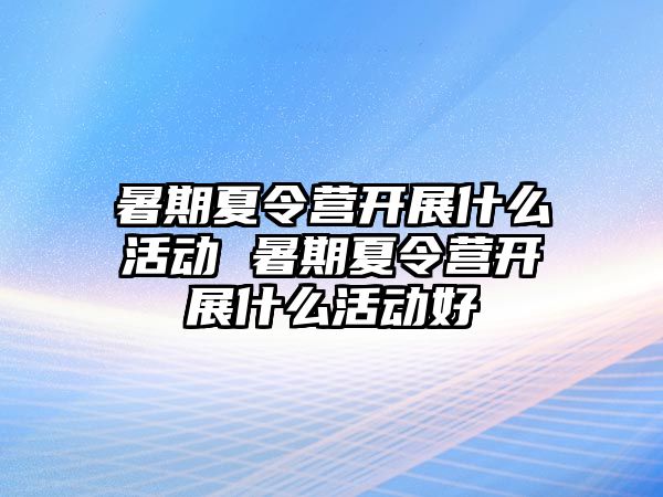 暑期夏令營開展什么活動 暑期夏令營開展什么活動好