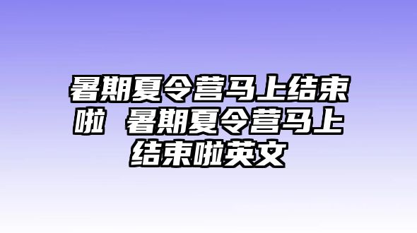 暑期夏令營馬上結束啦 暑期夏令營馬上結束啦英文
