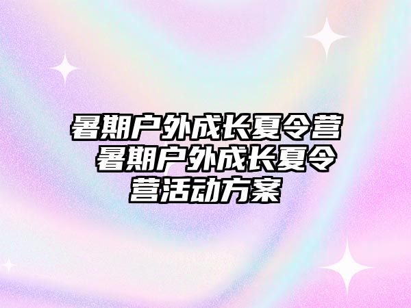暑期戶外成長夏令營 暑期戶外成長夏令營活動方案
