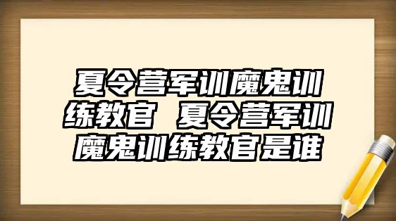夏令營軍訓(xùn)魔鬼訓(xùn)練教官 夏令營軍訓(xùn)魔鬼訓(xùn)練教官是誰