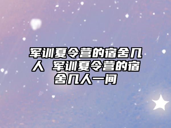 軍訓夏令營的宿舍幾人 軍訓夏令營的宿舍幾人一間