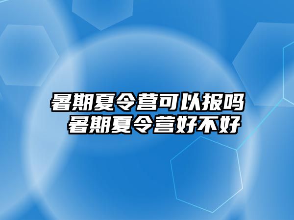 暑期夏令營可以報嗎 暑期夏令營好不好